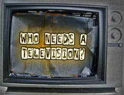 Who needs a televison?